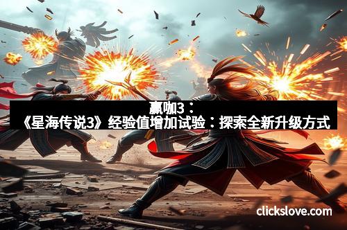 赢咖3：《星海传说3》经验值增加试验：探索全新升级方式